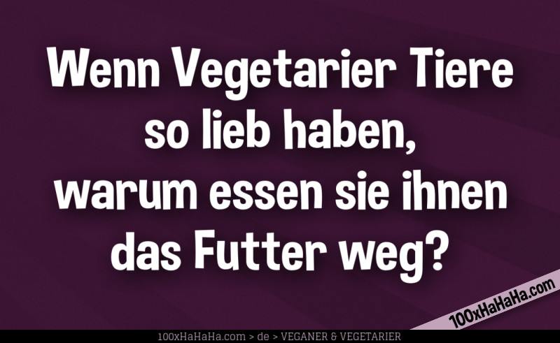 Wenn Vegetarier Tiere so lieb haben, warum essen sie ihnen das Futter weg?