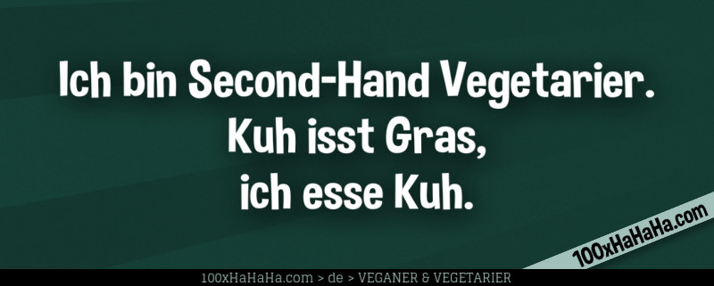 Ich bin Second-Hand Vegetarier. Kuh isst Gras, ich esse Kuh.