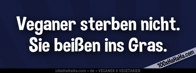 Veganer sterben nicht. Sie beissen ins Gras.