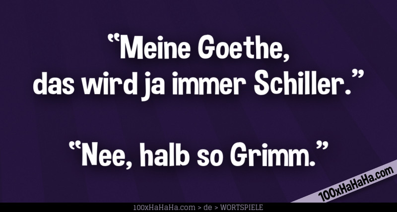 "Meine Goethe, das wird ja immer Schiller" —"Nee, halb so Grimm"