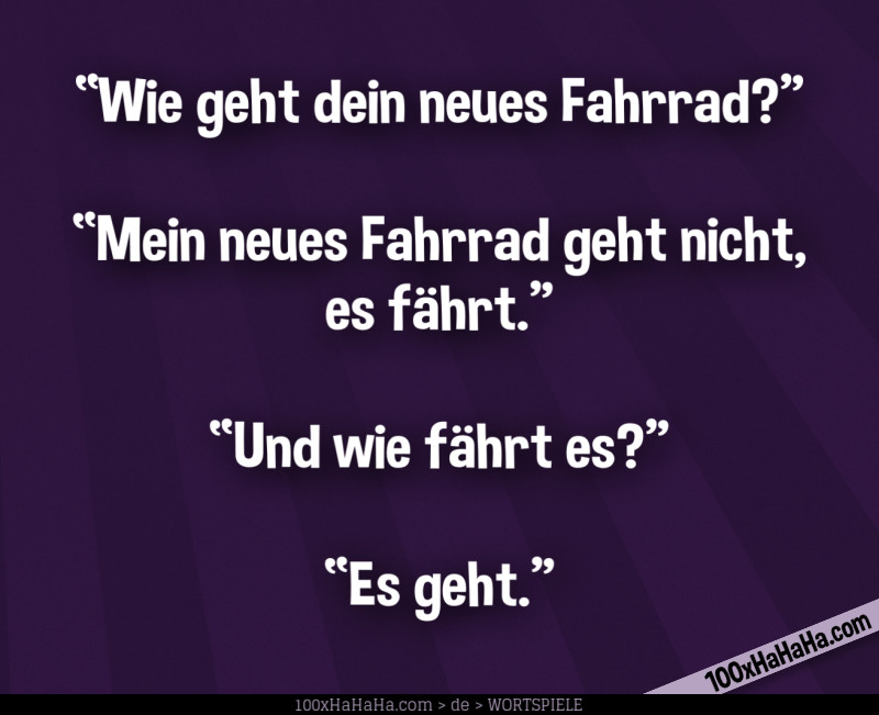 "Wie geht dein neues Fahrrad?" —"Mein neues Fahrrad geht nicht, es faehrt" —"Und wie faehrt es?" —"Es geht"