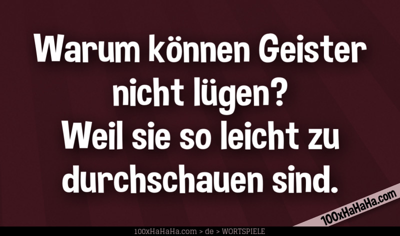Warum koennen Geister nicht luegen? Weil sie so leicht zu durchschauen sind.