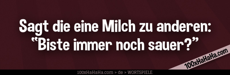 Sagt die eine Milch zu anderen: "Biste immer noch sauer?"
