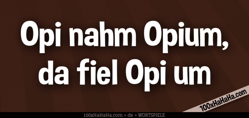 Opi nahm Opium, da fiel Opi um