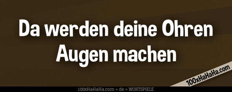 Da werden deine Ohren Augen machen