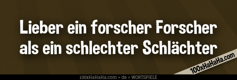 Lieber ein forscher Forscher als ein schlechter Schlaechter