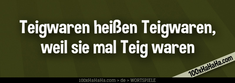 Teigwaren heissen Teigwaren, weil sie mal Teig waren