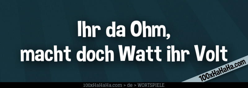 Ihr da Ohm, macht doch Watt ihr Volt