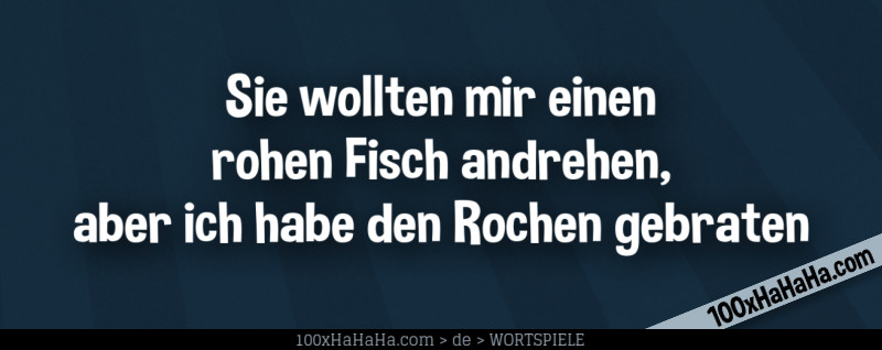 Sie wollten mir einen rohen Fisch andrehen, aber ich habe den Rochen gebraten