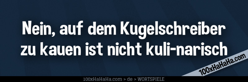 Nein, auf dem Kugelschreiber zu kauen ist nicht kuli-narisch