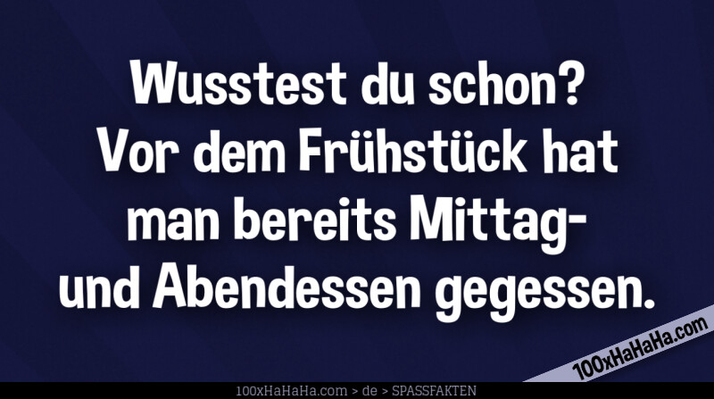 Wusstest du schon? Vor dem Fruehstueck hat man bereits Mittag- und Abendessen gegessen.