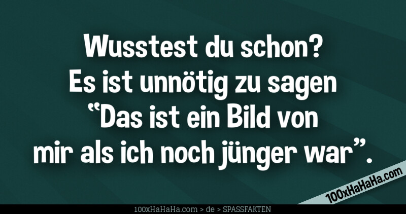 Wusstest du schon? Es ist unnoetig zu sagen "Das ist ein Bild von mir als ich noch juenger war"