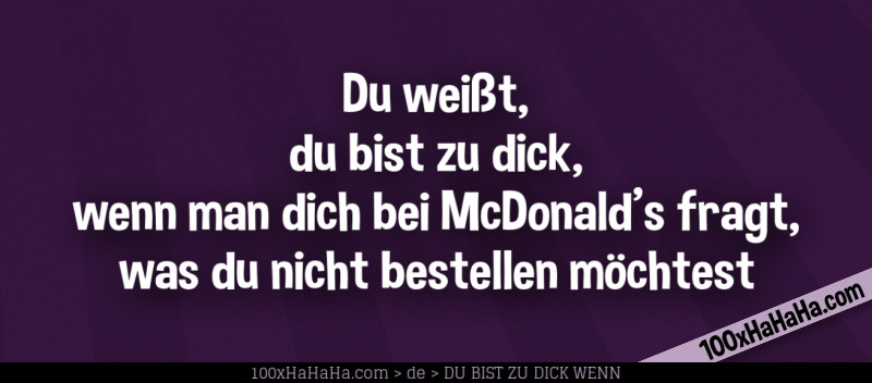 Du weisst, du bist zu dick, wenn man dich bei McDonald's fragt, was du nicht bestellen moechtest