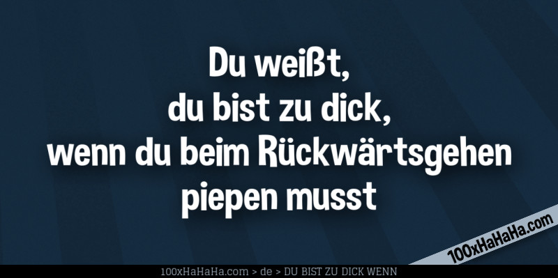 Du weisst, du bist zu dick, wenn du beim Rueckwaertsgehen piepen musst