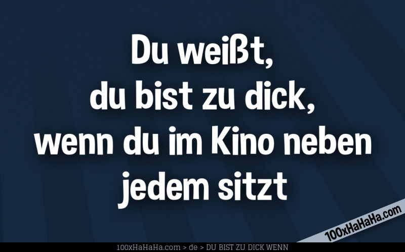 Du weisst, du bist zu dick, wenn du im Kino neben jedem sitzt