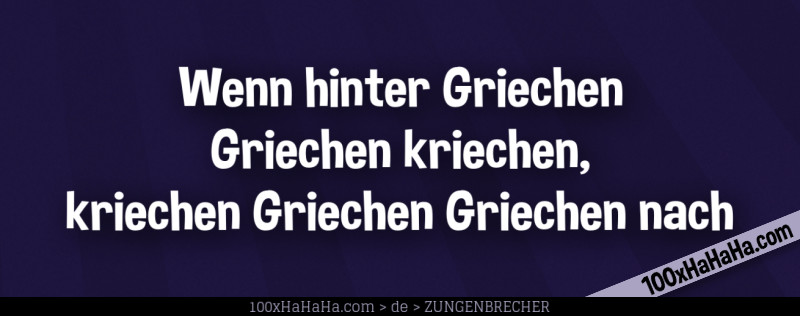 Wenn hinter Griechen Griechen kriechen, kriechen Griechen Griechen nach