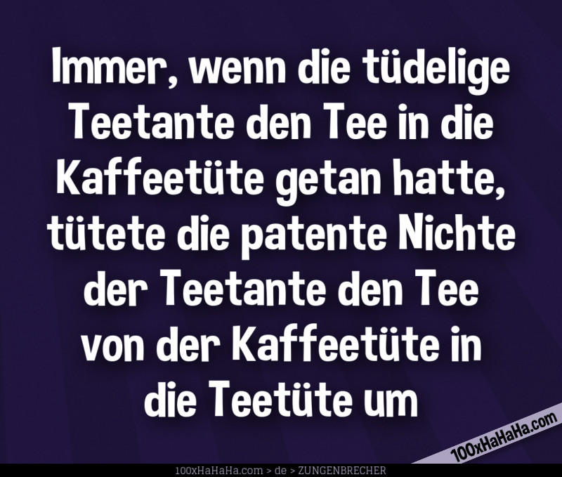 Immer, wenn die tuedelige Teetante den Tee in die Kaffeetuete getan hatte, tuetete die patente Nichte der Teetante den Tee von der Kaffeetuete in die Teetuete um