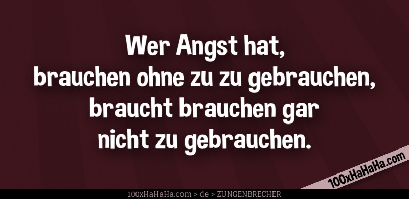 Wer Angst hat, brauchen ohne zu zu gebrauchen, braucht brauchen gar nicht zu gebrauchen