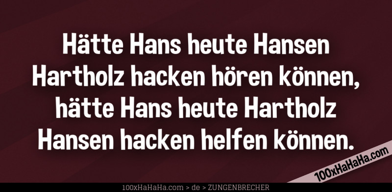 Haette Hans heute Hansen Hartholz hacken hoeren koennen, haette Hans heute Hartholz Hansen hacken helfen koennen.