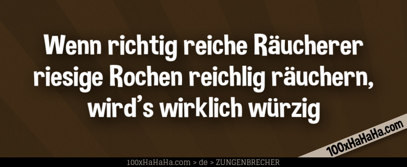Wenn richtig reiche Raeucherer riesige Rochen reichlig raeuchern, wird's wirklich wuerzig