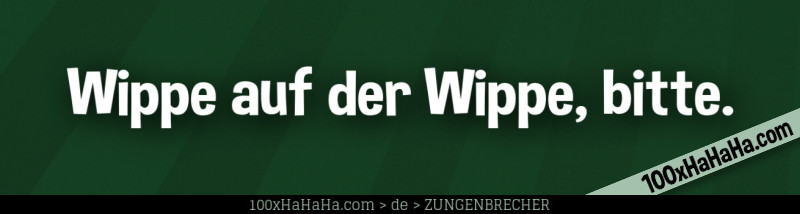 Wippe auf der Wippe, bitte.