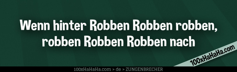 Wenn hinter Robben Robben robben, robben Robben Robben nach