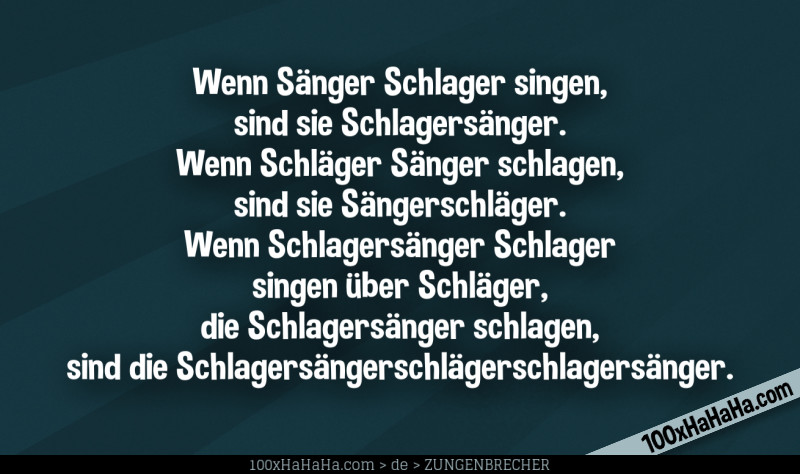 Wenn Saenger Schlager singen, sind sie Schlagersaenger. Wenn Schlaeger Saenger schlagen, sind sie Saengerschlaeger. Wenn Schlagersaenger Schlager singen ueber Schlaeger, die Schlagersaenger schlagen, sind die Schlagersaengerschlaegerschlagersaenger.