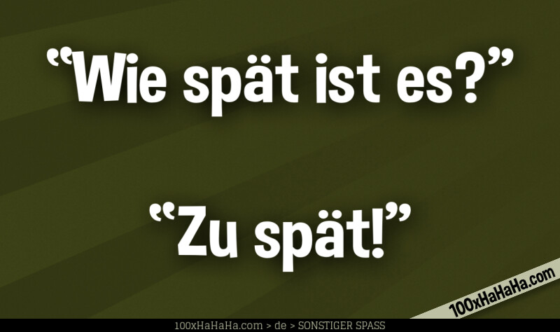 "Wie spaet ist es?" —"Zu spaet!"