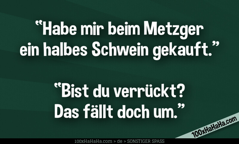 "Habe mir beim Metzger ein halbes Schwein gekauft" —"Bist du verrueckt? Das faellt doch um"