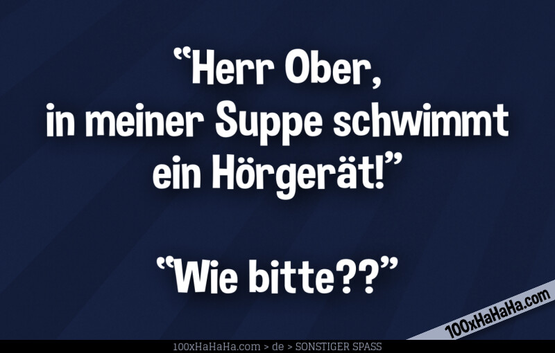 "Herr Ober, in meiner Suppe schwimmt ein Hoergeraet!" —"Wie bitte??"