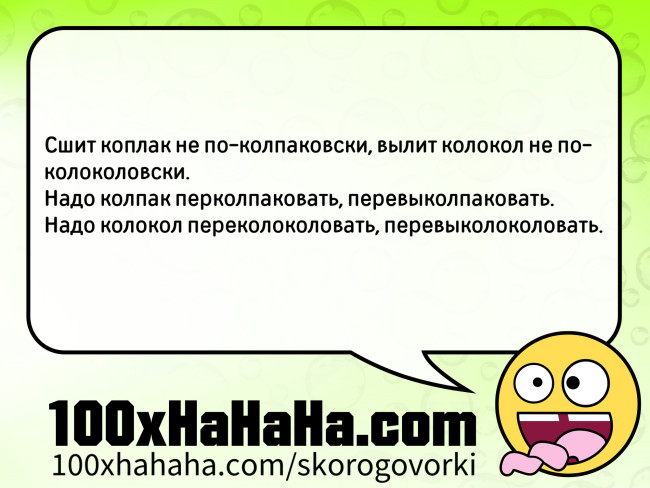 Sshit koplak ne po-kolpakovski, vylit kolokol ne po-kolokolovski. / Nado kolpak perkolpakovat, perevykolpakovat. / Nado kolokol perekolokolovat, perevykolokolovat.