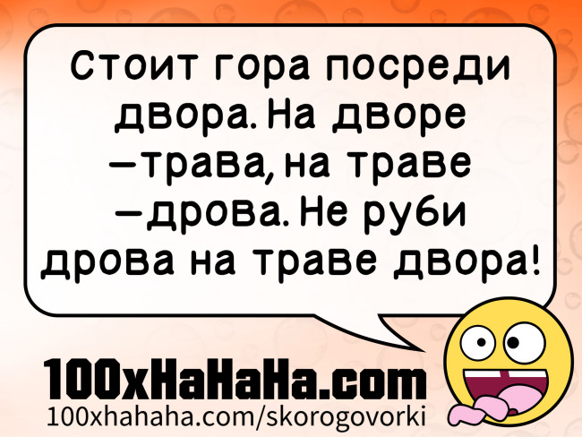 Stoit gora posredi dvora. Na dvore —trava, na trave —drova. Ne rubi drova na trave dvora!