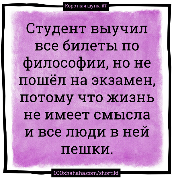 Student vyutshil vse bilety po filosofii, no ne poshel na ekzamen, potomu tshto rzizn ne imeet smysla i vse ludi v nej peshki.