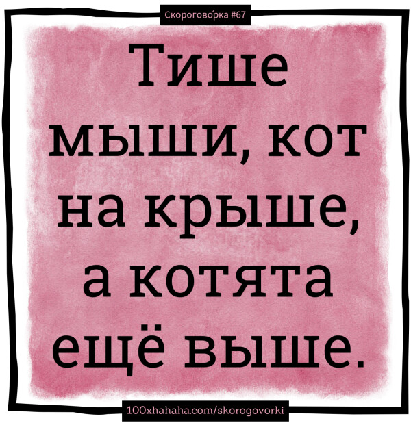 Tishe myshi, kot na kryshe, a kotjata ese vyshe.