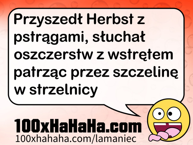 Przyszedl Herbst z pstragami, sluchal oszczerstw z wstretem patrzac przez szczeline w strzelnicy