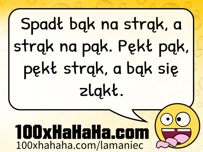 Spadl bak na strak, a strak na pak. Pekl pak, pekl strak, a bak sie zlakl.