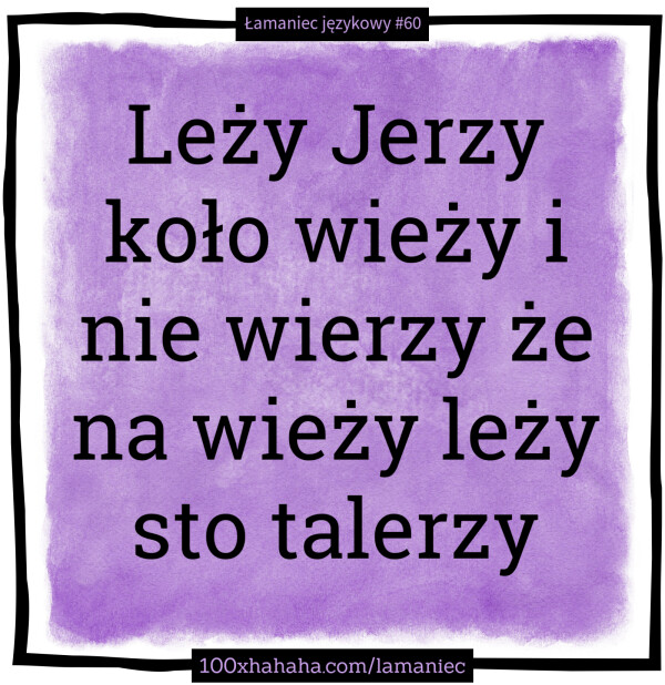 Lezy Jerzy kolo wiezy i nie wierzy ze na wiezy lezy sto talerzy