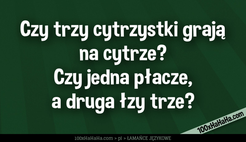 Czy trzy cytrzystki graja na cytrze? Czy jedna placze, a druga lzy trze?